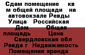 Сдам помещение 40 кв. м общей площади   на автовокзале Ревды › Улица ­ Российская › Дом ­ 30 › Общая площадь ­ 40 › Цена ­ 21 000 - Свердловская обл., Ревда г. Недвижимость » Помещения аренда   . Свердловская обл.,Ревда г.